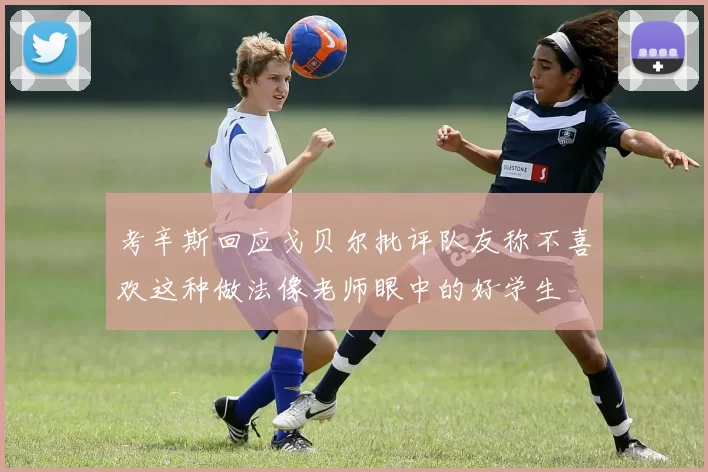 考辛斯回应戈贝尔批评队友称不喜欢这种做法像老师眼中的好学生