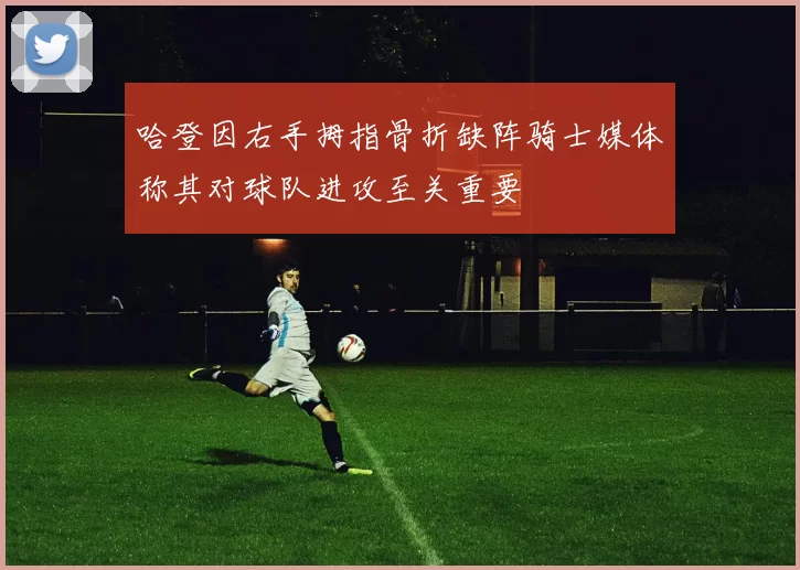 哈登因右手拇指骨折缺阵骑士媒体称其对球队进攻至关重要