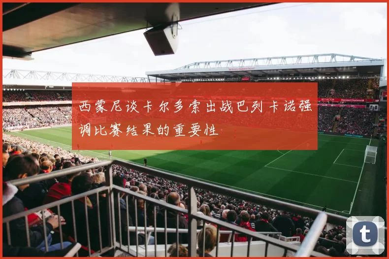 西蒙尼谈卡尔多索出战巴列卡诺强调比赛结果的重要性