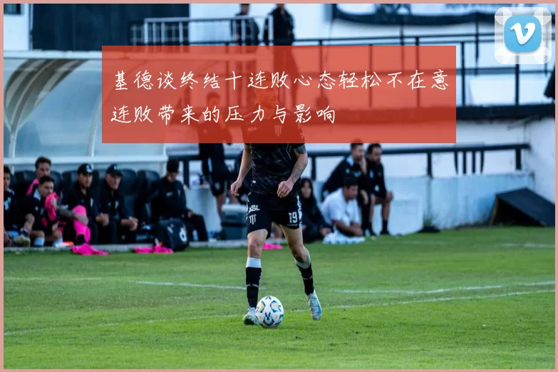 基德谈终结十连败心态轻松不在意连败带来的压力与影响