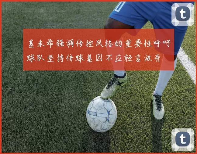 基米希强调传控风格的重要性呼吁球队坚持传球基因不应轻言放弃