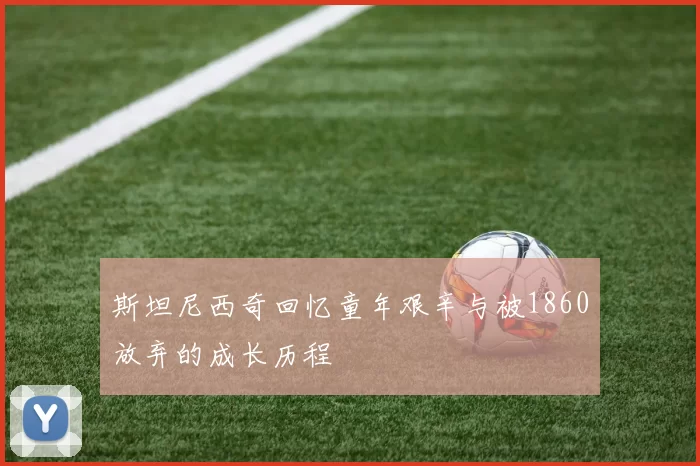 斯坦尼西奇回忆童年艰辛与被1860放弃的成长历程