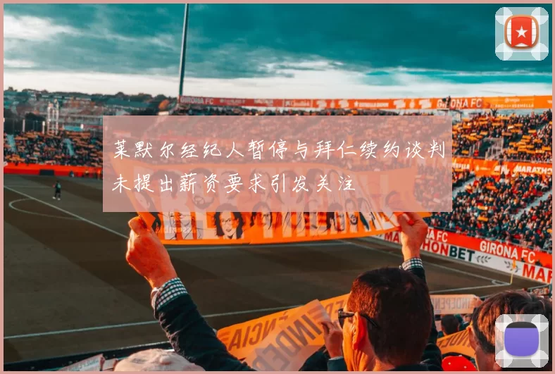 莱默尔经纪人暂停与拜仁续约谈判未提出薪资要求引发关注
