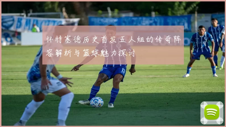 怀特塞德历史首发五人组的传奇阵容解析与篮球魅力探讨