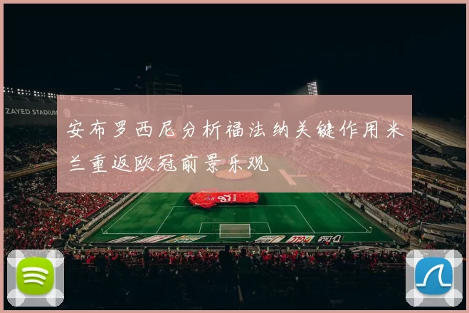安布罗西尼分析福法纳关键作用米兰重返欧冠前景乐观